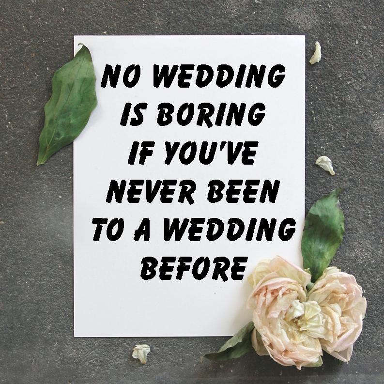 Sign saying No Wedding is Boring if You've
                    Never Been to a Wedding Before